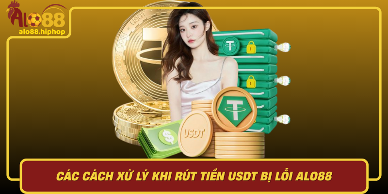 Các Cách Xử Lý Khi Rút Tiền USDT Bị Lỗi Alo88