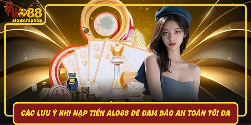 Các Lưu Ý Khi Nạp Tiền Alo88 Để Đảm Bảo An Toàn Tối Đa