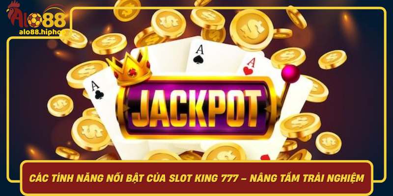 Các Tính Năng Nổi Bật Của Slot King 777 Nâng Tầm Trải Nghiệm