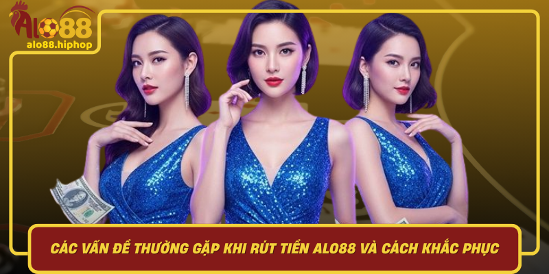 Các Vấn Đề Thường Gặp Khi Rút Tiền Alo88 Và Cách Khắc Phục