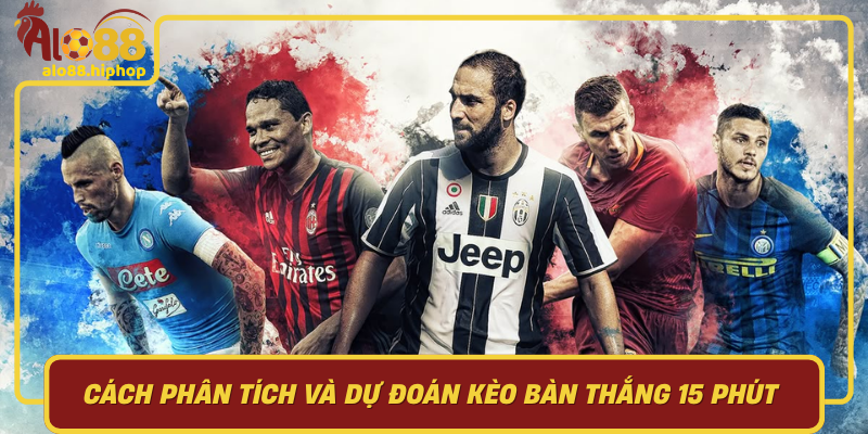Cách Phân Tích Và Dự Đoán Kèo Bàn Thắng 15 Phút Hiệu Quả Cùng Alo88