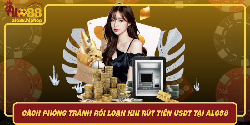Cách Phòng Tránh Rối Loạn Khi Rút Tiền USDT Tại Alo88