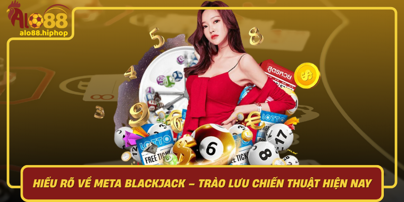 Hiểu Rõ Về Meta Blackjack: Trào Lưu Chiến Thuật Hiện Nay