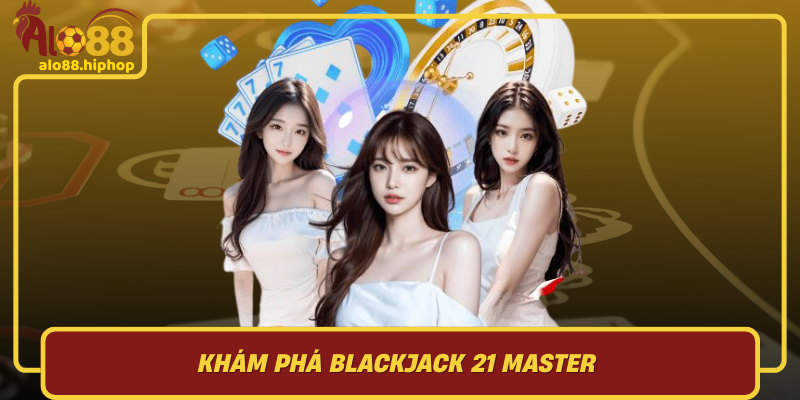 Khám Phá Blackjack 21 Master: Trò Chơi Đòi Hỏi Kỹ Năng Và Chiến Lược Cao