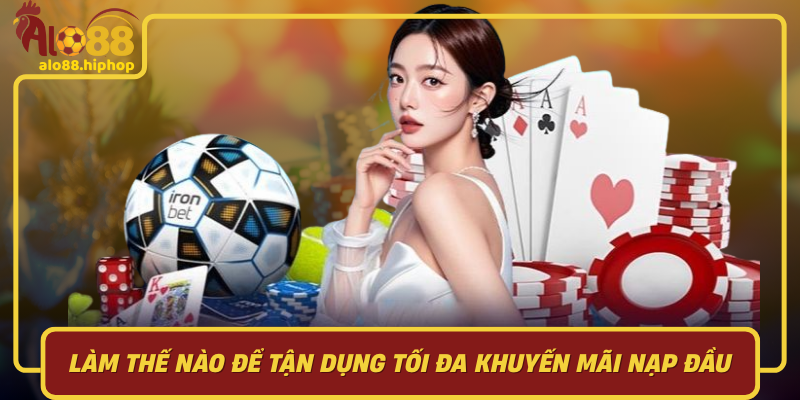Làm Thế Nào Để Tận Dụng Tối Đa Khuyến Mãi Nạp Đầu