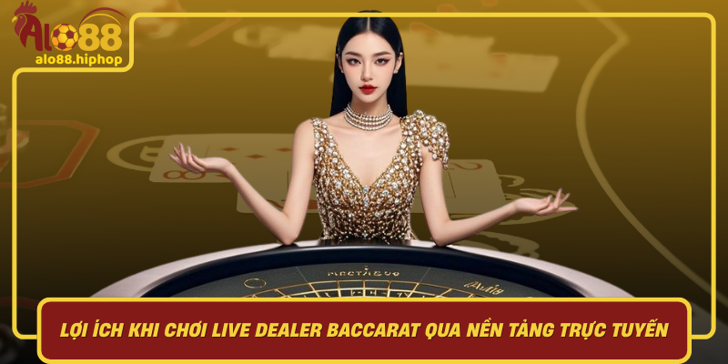 Lợi Ích Khi Chơi Live Dealer Baccarat Qua Nền Tảng Trực Tuyến
