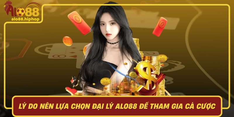 Lý Do Nên Lựa Chọn Đại Lý Alo88 Để Tham Gia Cá Cược