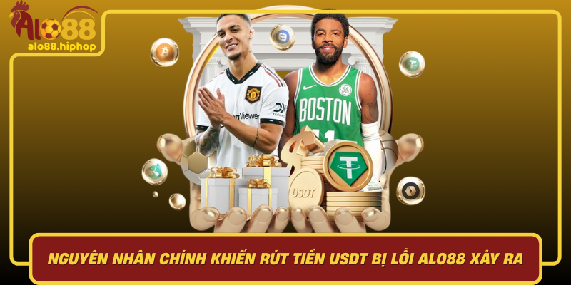 Nguyên Nhân Chính Khiến Rút Tiền USDT Bị Lỗi Alo88 Xảy Ra