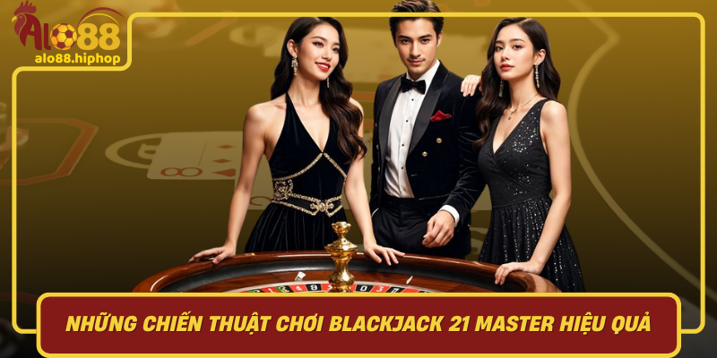 Những Chiến Thuật Chơi Blackjack 21 Master Hiệu Quả