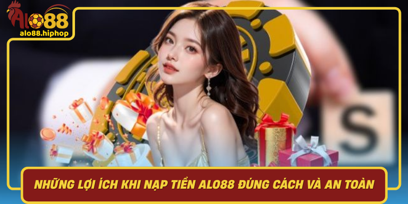 Những Lợi Ích Khi Nạp Tiền Alo88 Đúng Cách Và An Toàn