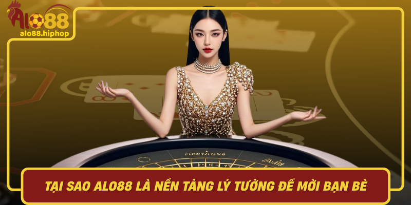 Tại Sao Alo88 Là Nền Tảng Lý Tưởng Để Mời Bạn Bè