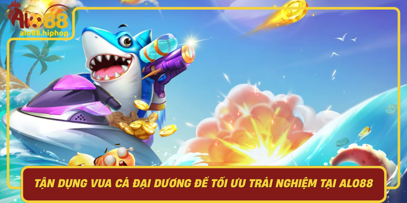Tận Dụng Vua Cá Đại Dương Để Tối Ưu Trải Nghiệm Tại Alo88
