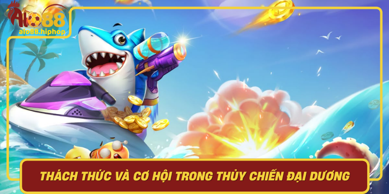 Thách Thức Và Cơ Hội Trong Thủy Chiến Đại Dương