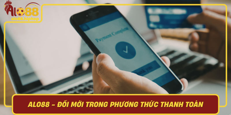 Alo88 Đổi Mới Trong Phương Thức Thanh Toán Để Đáp Ứng Nhu Cầu Khách Hàng