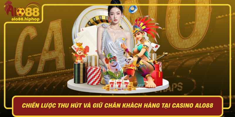Chiến Lược Thu Hút Và Giữ Chân Khách Hàng Tại Casino Alo88