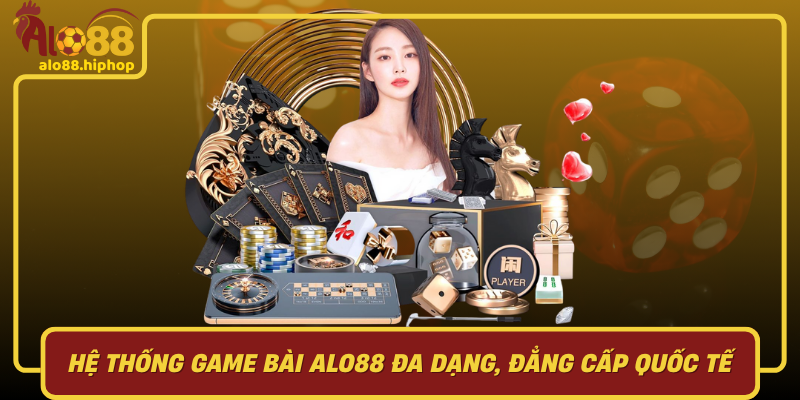 Hệ Thống Game Bài Alo88 Đa Dạng, Đẳng Cấp Quốc Tế