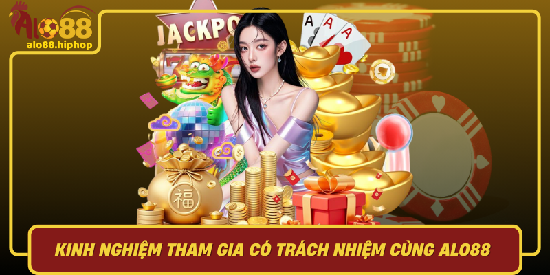 Kinh Nghiệm Tham Gia Có Trách Nhiệm Cùng Alo88 An Toàn Hơn