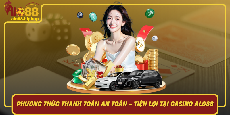 Phương Thức Thanh Toán An Toàn - Tiện Lợi Tại Casino Alo88