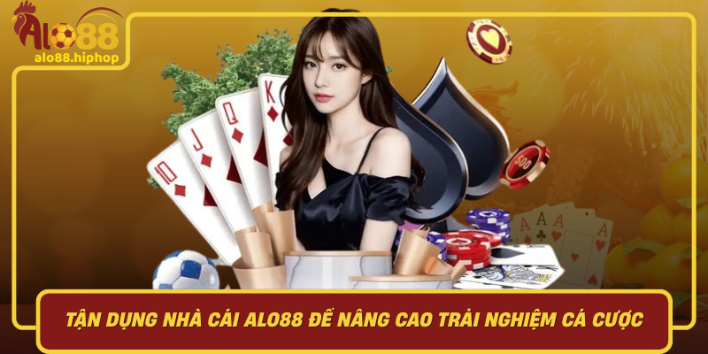 Tận Dụng Nhà Cái Alo88 Để Nâng Cao Trải Nghiệm Cá Cược